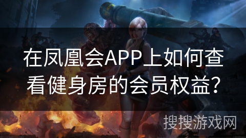 在凤凰会APP上如何查看健身房的会员权益? 在凤凰会APP上如何查看健身房的会员权益?