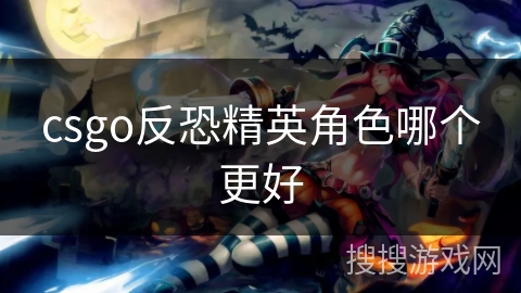 csgo反恐精英角色哪个更好 csgo反恐精英角色哪个更好