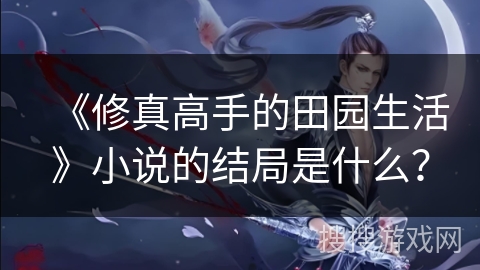 《修真高手的田园生活》小说的结局是什么？