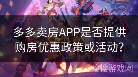 多多卖房APP是否提供购房优惠政策或活动？