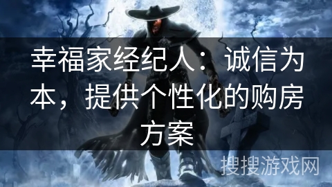幸福家经纪人：诚信为本，提供个性化的购房方案