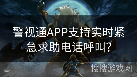 警视通APP支持实时紧急求助电话呼叫? 警视通APP支持实时紧急求助电话呼叫?
