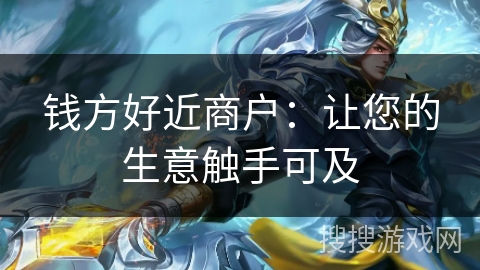 钱方好近商户：让您的生意触手可及