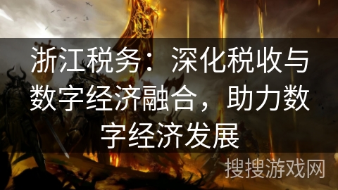 浙江税务:深化税收与数字经济融合,助力数字经济发展 浙江税务:深化税收与数字经济融合,助力数字经济发展