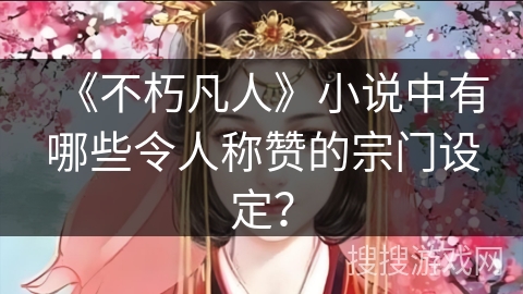 《不朽凡人》小说中有哪些令人称赞的宗门设定？