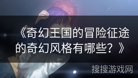 《奇幻王国的冒险征途的奇幻风格有哪些？》