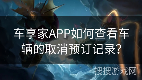 车享家APP如何查看车辆的取消预订记录？
