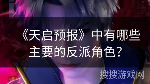 《天启预报》中有哪些主要的反派角色？