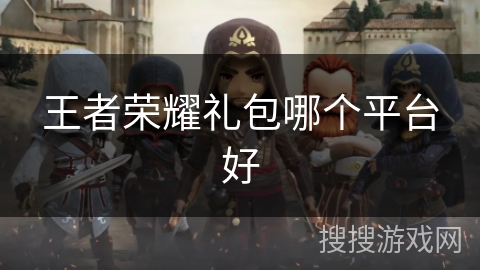 王者荣耀礼包哪个平台好 王者荣耀礼包哪个平台好