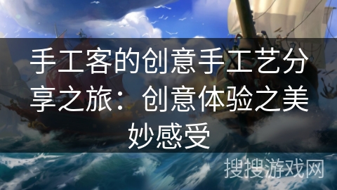 手工客的创意手工艺分享之旅：创意体验之美妙感受