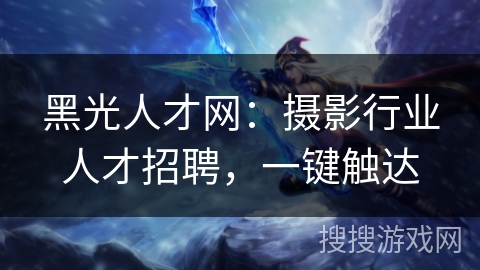 黑光人才网:摄影行业人才招聘,一键触达 黑光人才网:摄影行业人才招聘,一键触达
