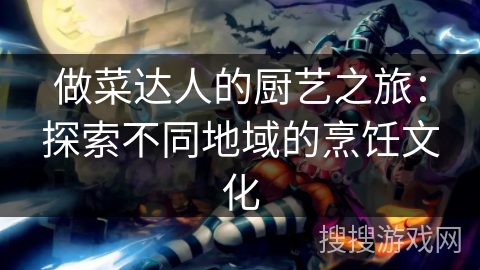 做菜达人的厨艺之旅:探索不同地域的烹饪文化 做菜达人的厨艺之旅:探索不同地域的烹饪文化