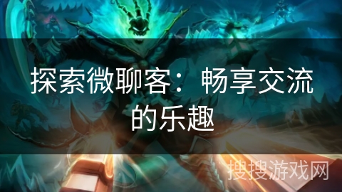 探索微聊客：畅享交流的乐趣