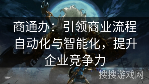 商通办：引领商业流程自动化与智能化，提升企业竞争力