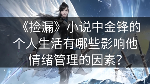 《捡漏》小说中金锋的个人生活有哪些影响他情绪管理的因素？