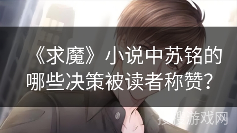 《求魔》小说中苏铭的哪些决策被读者称赞？