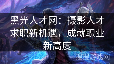 黑光人才网：摄影人才求职新机遇，成就职业新高度
