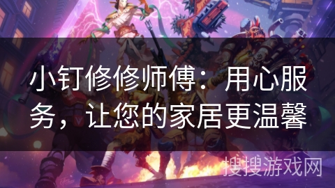 小钉修修师傅：用心服务，让您的家居更温馨