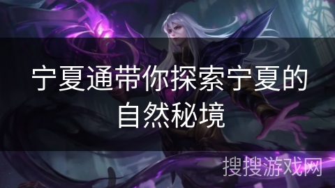 宁夏通带你探索宁夏的自然秘境
