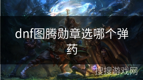 dnf图腾勋章选哪个弹药