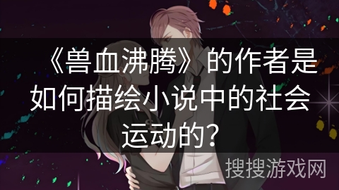 《兽血沸腾》的作者是如何描绘小说中的社会运动的？