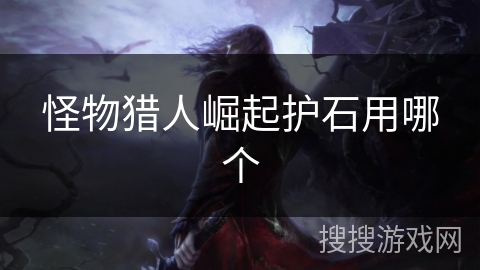 怪物猎人崛起护石用哪个