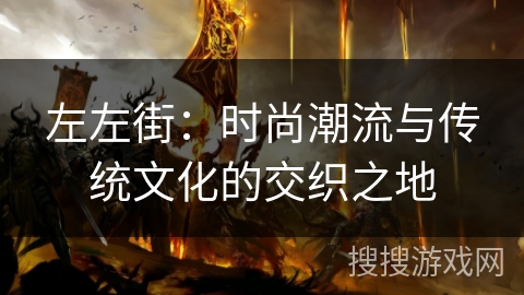 左左街：时尚潮流与传统文化的交织之地