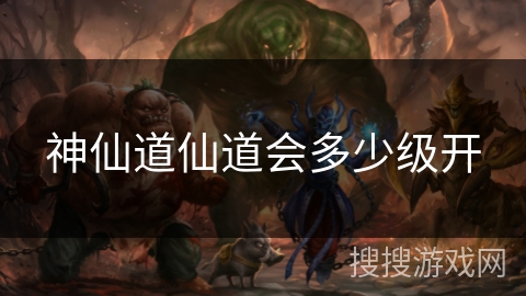 神仙道仙道会多少级开