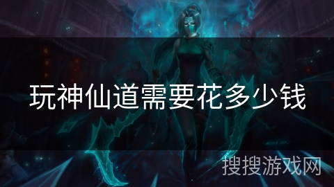 玩神仙道需要花多少钱