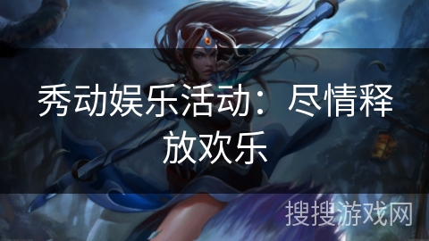 秀动娱乐活动：尽情释放欢乐