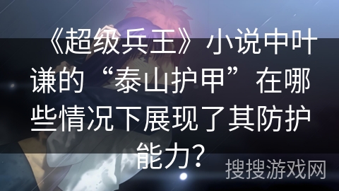 《超级兵王》小说中叶谦的“泰山护甲”在哪些情况下展现了其防护能力？