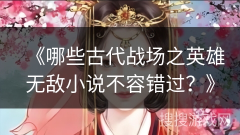 《哪些古代战场之英雄无敌小说不容错过？》