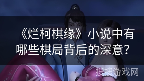 《烂柯棋缘》小说中有哪些棋局背后的深意？