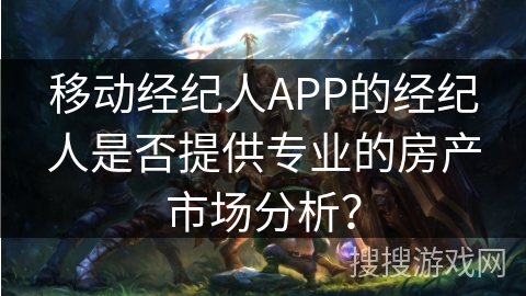 移动经纪人APP的经纪人是否提供专业的房产市场分析？