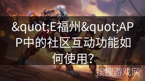 "E福州"APP中的社区互动功能如何使用？