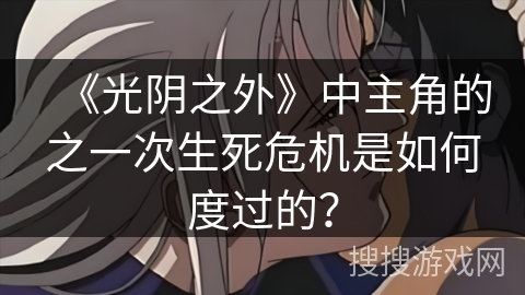 《光阴之外》中主角的之一次生死危机是如何度过的？