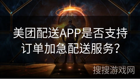 美团配送APP是否支持订单加急配送服务？