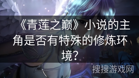 《青莲之巅》小说的主角是否有特殊的修炼环境？