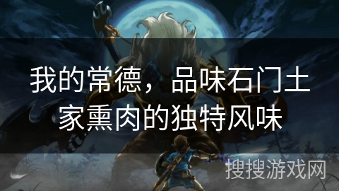 我的常德，品味石门土家熏肉的独特风味