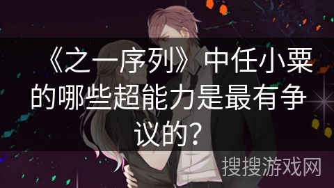 《之一序列》中任小粟的哪些超能力是最有争议的？