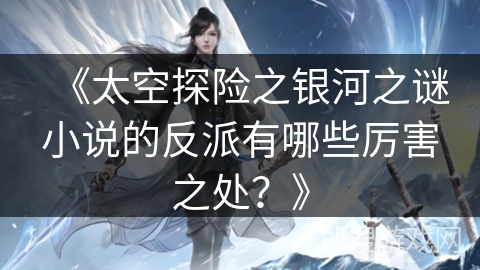 《太空探险之银河之谜小说的反派有哪些厉害之处？》