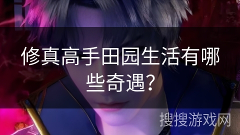 修真高手田园生活有哪些奇遇？