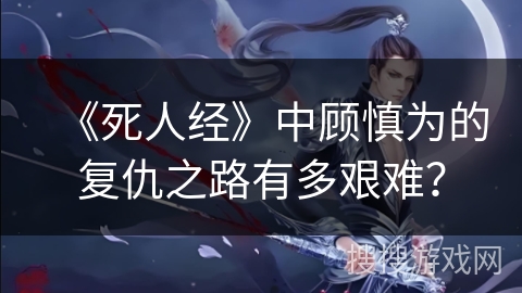 《死人经》中顾慎为的复仇之路有多艰难？