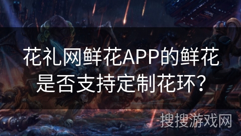 花礼网鲜花APP的鲜花是否支持定制花环？
