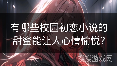 有哪些校园初恋小说的甜蜜能让人心情愉悦？
