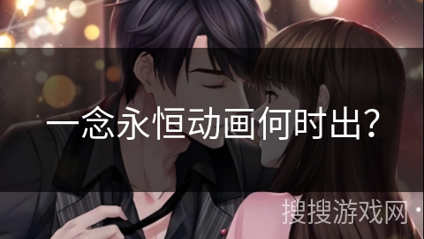 一念永恒动画何时出？