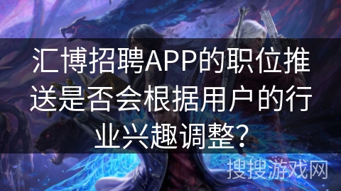 汇博招聘APP的职位推送是否会根据用户的行业兴趣调整？