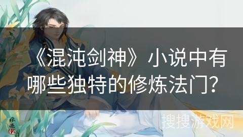 《混沌剑神》小说中有哪些独特的修炼法门？