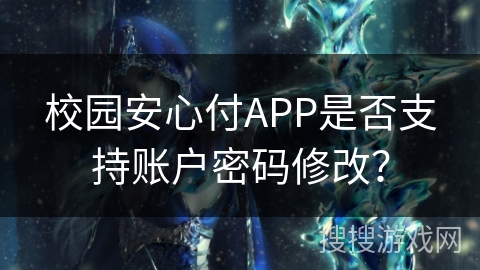 校园安心付APP是否支持账户密码修改？