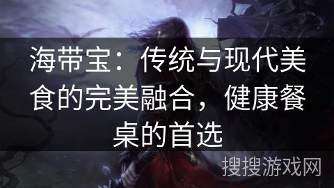 海带宝：传统与现代美食的完美融合，健康餐桌的首选